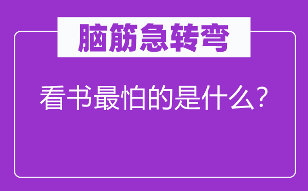脑子急转弯：看书最怕的是甚么？