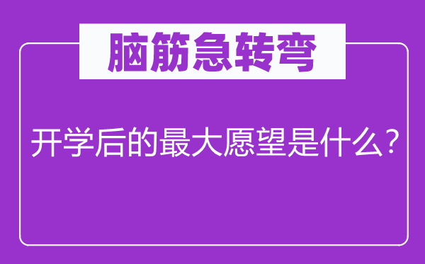 脑子急转弯：开学后的最大欲望是甚么？