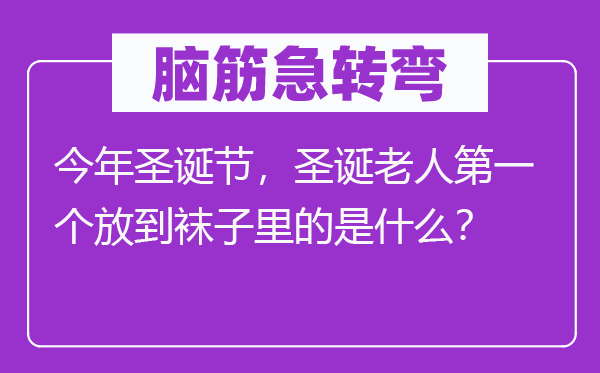 脑子急转弯:本年圣诞节,圣诞白叟第一个放到袜子里的是甚么?