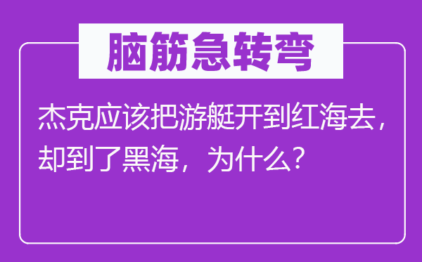 脑子急转弯:杰克应当把游艇开到红海去,却到了黑海,为甚么?