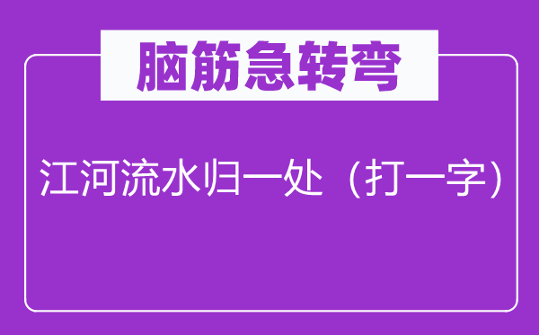 脑子急转弯：江河流水归一处（打一字）