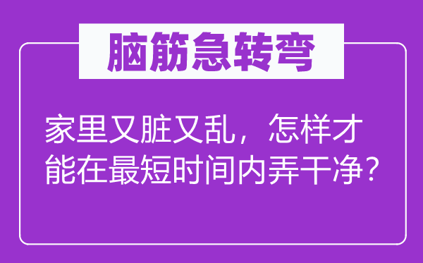 脑子急转弯:家里又脏又乱,若何能力在最短时候内弄清洁?
