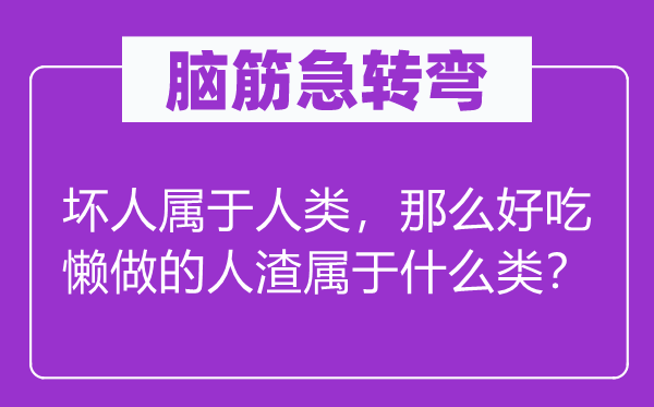 脑子急转弯：好人属于人类，那末好逸恶劳的人渣属于甚么类？