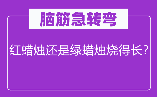 脑子急转弯：红烛炬仍是绿烛炬烧得长？