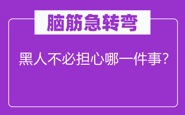 脑子急转弯：黑人不用担忧哪一件事？