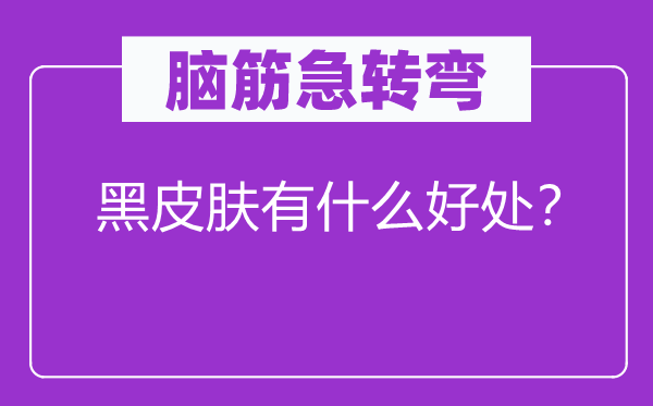 脑子急转弯：黑皮肤有甚么益处？