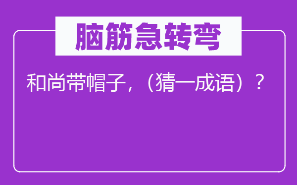 脑子急转弯：僧人带帽子，（猜一针言）？