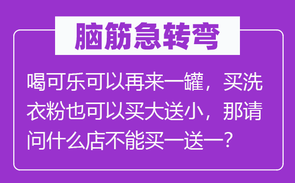 脑子急转弯：喝可乐能够再来一罐，买洗衣粉也能够买大送小，那叨教甚么店不能买一送一？