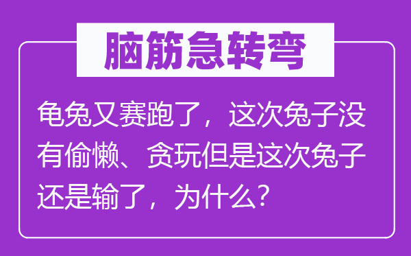 脑子急转弯:龟兔又竞走了,此次兔子不偷懒、贪玩可是此次兔子仍是输了,为甚么?