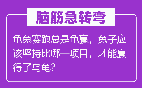脑子急转弯:龟兔竞走总是龟赢,兔子应当对峙比哪一项目,能力博得了乌龟?