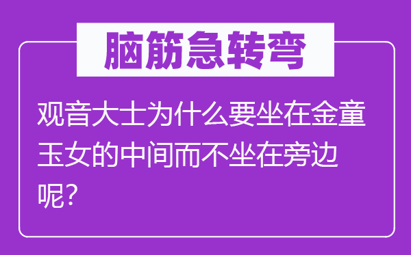 脑子急转弯:观音大士为甚么要坐在金童玉女的中心而不坐在中心呢?