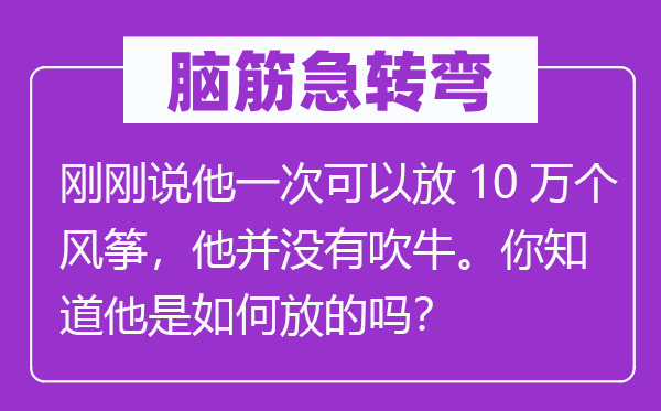 脑子急转弯:方才说他一次能够放10万个鹞子,他并不吹法螺。你晓得他是若何放的吗?