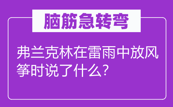 脑子急转弯：弗兰克林在雷雨中放鹞子时说了甚么？