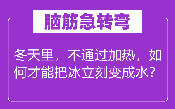 脑子急转弯:冬季里,不经由过程加热,若何能力把冰立即变成水?