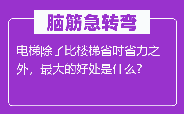 脑子急转弯:电梯除比楼梯省时省力以外,最大的益处是甚么?