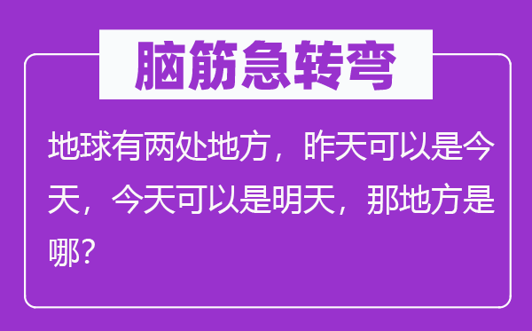 脑子急转弯:地球有两处处所,今天能够是今天,今天能够是今天,那处所是哪?