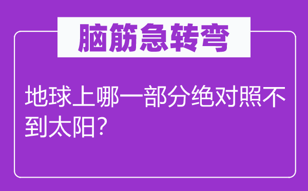 脑子急转弯:地球上哪一局部绝对比不到太阳?