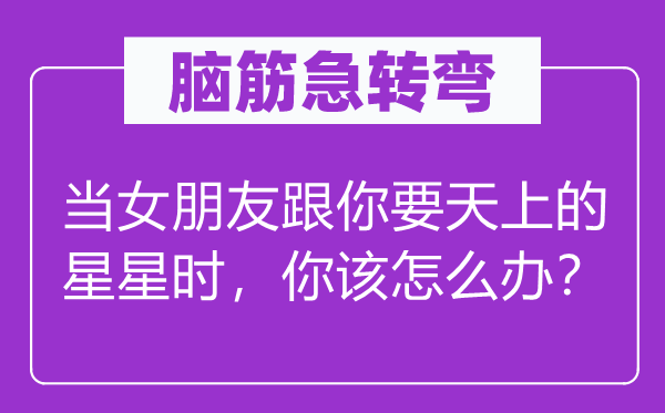脑子急转弯:当女伴侣跟你要天上的星星时,你该怎样办?
