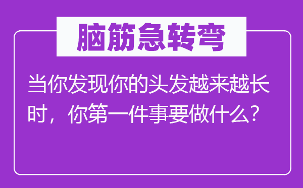 脑子急转弯:当你发明你的头发愈来愈永劫,你第一件事要做甚么?