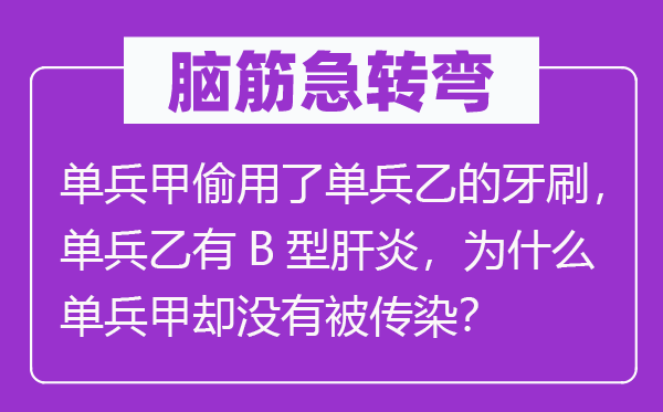 脑子急转弯:单兵甲偷用了单兵乙的牙刷,单兵乙有B型肝炎,为甚么单兵甲却不被沾染?