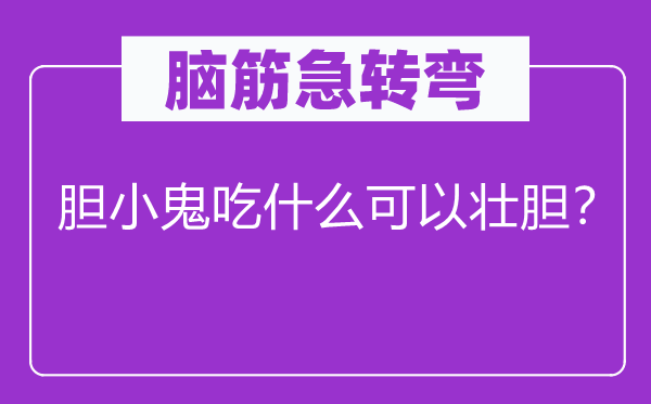 脑子急转弯：怯懦鬼吃甚么能够壮胆？