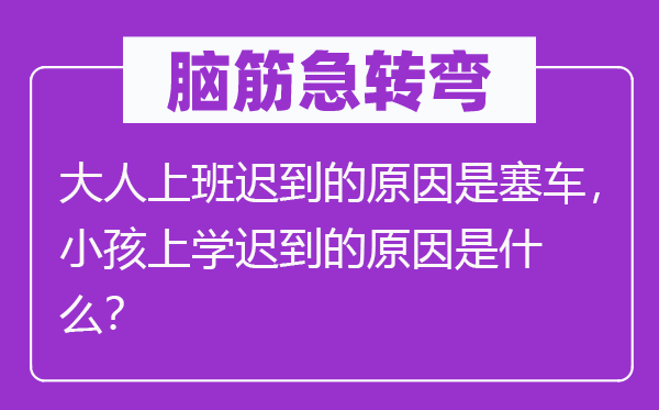 脑子急转弯:大人下班早退的缘由是塞车,小孩上学早退的缘由是甚么?