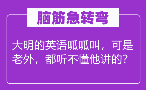 脑子急转弯:大明的英语刮刮叫,但是老外,都听不懂他讲的?