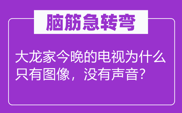 脑子急转弯:大龙家今晚的电视为甚么只要图象,不声响?