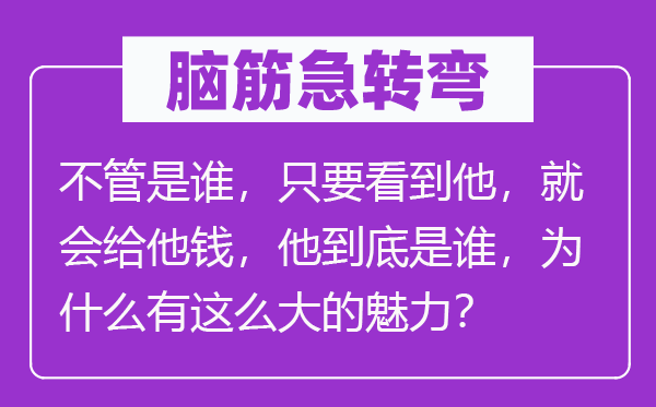 脑子急转弯：不论是谁，只需看到他，就会给他钱，他究竟是谁，为甚么有这么大的魅力？