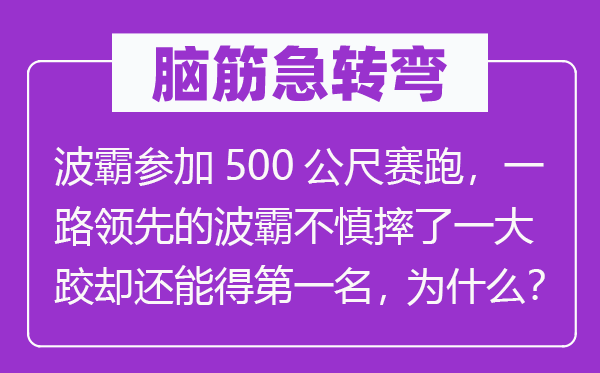 脑子急转弯：波霸参与500公尺竞走，一起抢先的波霸不慎摔了一大跤却还能得第一位，为甚么？