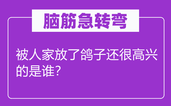 脑子急转弯：被人家放了鸽子还很欢快的是谁？