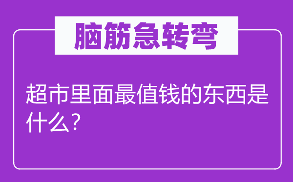 脑子急转弯：超市外面最值钱的东西是甚么？
