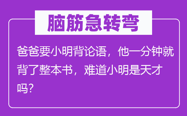 脑子急转弯：爸爸要小明背论语，他一分钟就背了整本书，莫非小明是后天吗？
