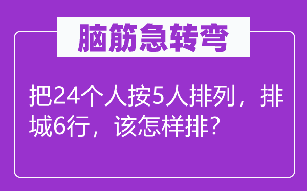 脑子急转弯:把24小我按5人摆列,排城6行,该若何排?