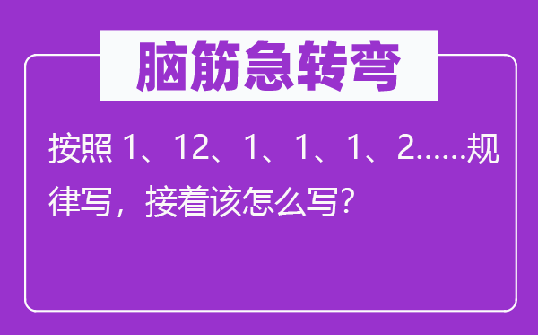 脑子急转弯:根据1、12、1、1、1、2……纪律写,接着该怎样写?