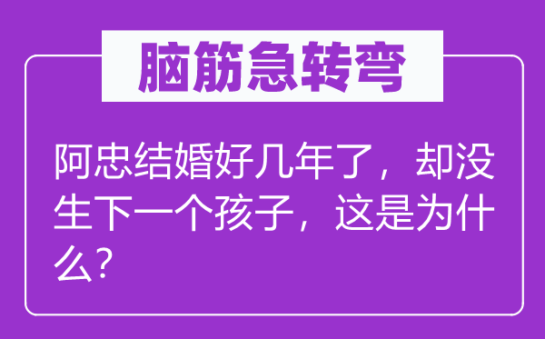 脑子急转弯:阿忠成婚好几年了,却没生下一个孩子,这是为甚么?