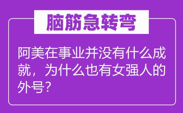 脑子急转弯:阿美在奇迹并不甚么成绩,为甚么也有女能人的绰号?