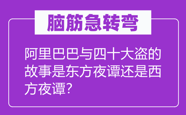 脑子急转弯:阿里巴巴与四十大盗的故事是西方夜谭仍是西方夜谭?