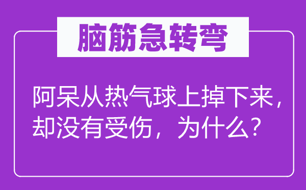 脑子急转弯：阿呆从热气球上掉上去，却不受伤，为甚么？