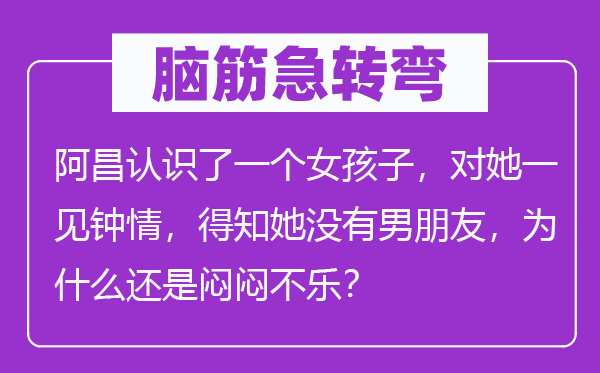 脑子急转弯:阿昌熟悉了一个女孩子,对她一见倾心,得悉她不男伴侣,为甚么仍是忽忽不乐?