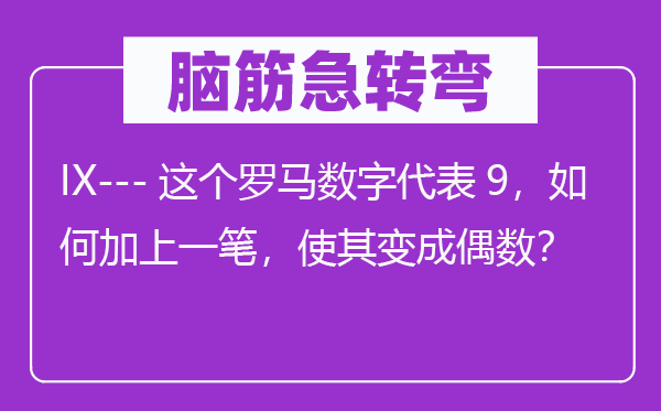 脑子急转弯：IX---这个罗马数字代表9，若何加上一笔，使其变成偶数？