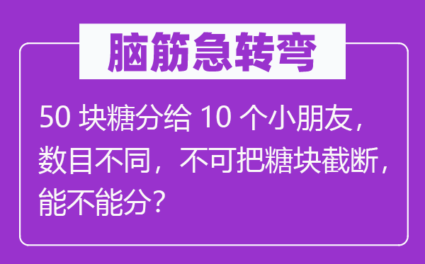 脑子急转弯:50块糖分给10个小伴侣,数量差别,不可把糖块截断,能不能分?