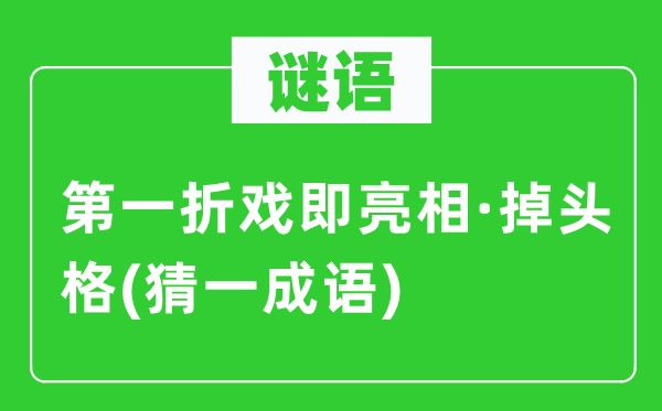 谜语:第一折戏即表态·掉头格(猜一针言)