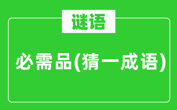 谜语：必需品(猜一针言)