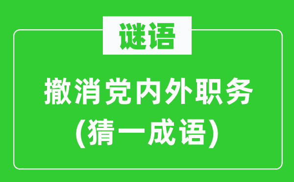 谜语：裁撤党表里职务(猜一针言)