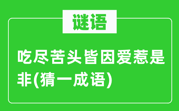 谜语：吃尽甜头皆因爱惹长短(猜一针言)