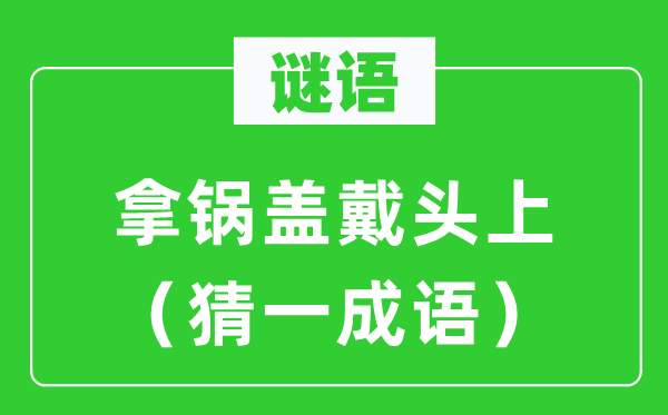 谜语：拿锅盖戴头上（猜一针言）