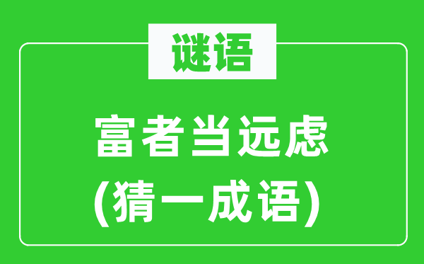 谜语：富者当远虑(猜一针言)