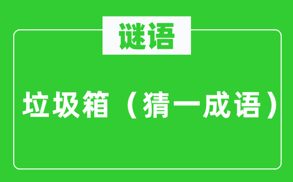 谜语：渣滓箱（猜一针言）