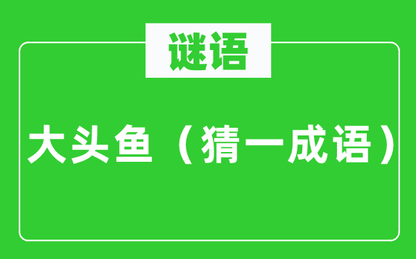 谜语：大头鱼（猜一针言）